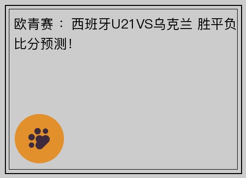 欧青赛 ：西班牙U21VS乌克兰 胜平负比分预测！